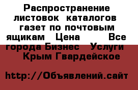 Распространение листовок, каталогов, газет по почтовым ящикам › Цена ­ 40 - Все города Бизнес » Услуги   . Крым,Гвардейское